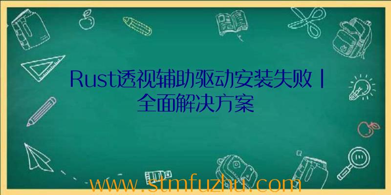 Rust透视辅助驱动安装失败|全面解决方案